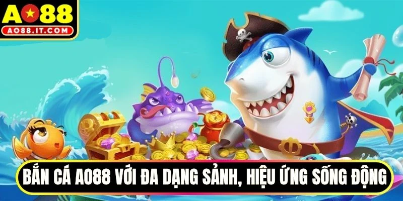 Bắn cá AO88 với đa dạng sảnh, hiệu ứng sống động