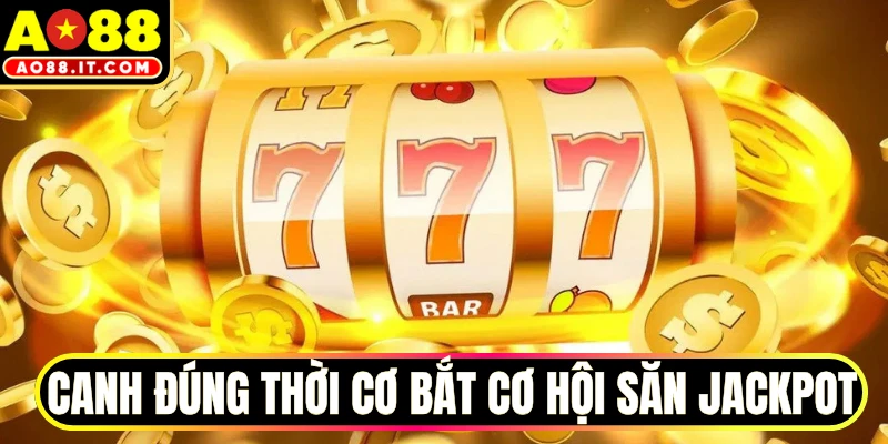 Canh đúng thời cơ bắt cơ hội săn jackpot