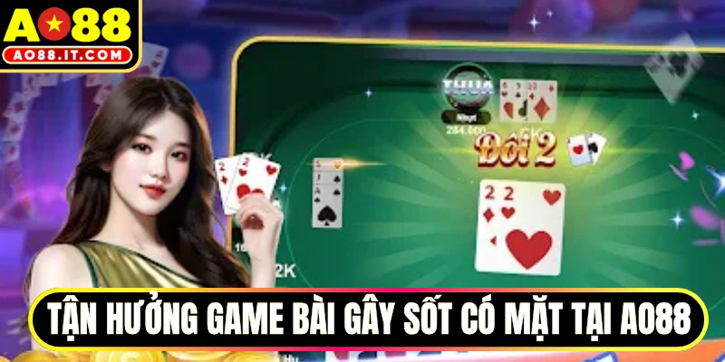 Tận hưởng game bài gây sốt có mặt tại AO88
